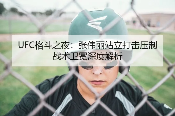 UFC格斗之夜：张伟丽站立打击压制战术卫冕深度解析